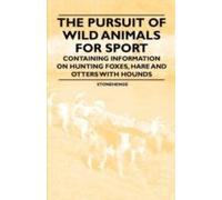 The Pursuit Of Wild Animals For Sport - Containing Information On Hunting Foxes, Hare And Otters With Hounds