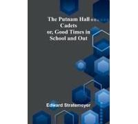 The Putnam Hall Cadets; Or, Good Times In School And Out