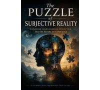The Puzzle of Subjective Reality: Exploring Consciousness, Perception, and the Nature of Experience