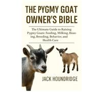 THE PYGMY GOAT OWNER’S BIBLE: The Ultimate Guide to Raising Pygmy Goats: Feeding, Milking, Housing, Breeding, Behavior, and Health Care