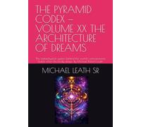 THE PYRAMID CODEX - VOLUME XX THE ARCHITECTURE OF DREAMS: The metaphysical system behind the world's consciousness builds when the body sleeps. By Michael Robert Leath