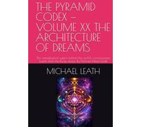 THE PYRAMID CODEX - VOLUME XX THE ARCHITECTURE OF DREAMS: The metaphysical system behind the world's consciousness builds when the body sleeps. By Michael Robert Leath