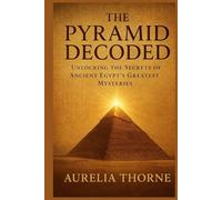THE PYRAMID DECODED: Unlocking the Secrets of Ancient Egypt's Greatest Mysteries