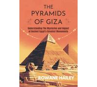 The Pyramids of Giza: Understanding the Mysteries and Impact of Ancient Egypt’s Greatest Monuments