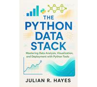 The Python Data Stack: Mastering Data Analysis, Visualization, and Deployment with Python Tools