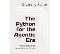The Python for the Agentic Era: A Hands-On Guide to Building Autonomous AI Agents, RAG Pipelines, and Intelligent Workflows