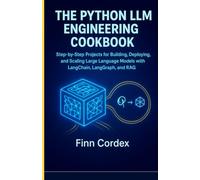 THE PYTHON LLM ENGINEERING COOKBOOK: STEP-BY-STEP PROJECTS FOR BUILDING, DEPLOYING, AND SCALING LARGE LANGUAGE MODELS WITH LANGCHAIN, LANGGRAPH, AND RAG