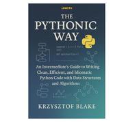 THE PYTHONIC WAY: An Intermediate's Guide to Writing Clean, Efficient, and Idiomatic Python Code with Data Structures and Algorithms