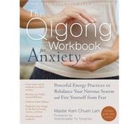 The Qigong Workbook for Anxiety: Powerful Energy Practices to Rebalance Your Nervous System and Free Yourself from Fear