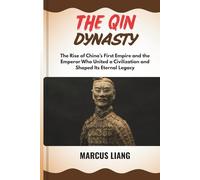 THE QIN DYNASTY: The Rise of China’s First Empire and the Emperor Who United a Civilization and Shaped Its Eternal Legacy