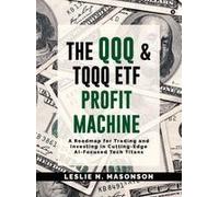The Qqq And Tqqq Etf Profit Machine: A Roadmap For Trading And Investing In Cutting-Edge Ai-Focused Tech Titans