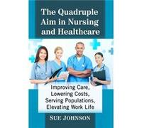 The Quadruple Aim in Nursing and Healthcare by Sue Johnson Sue Johnson (Auteur)