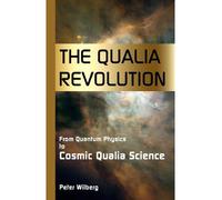 [( The Qualia Revolution: From Quantum Physics to Cosmic Qualia Science )] [by: Peter Wilberg] [May-2009]