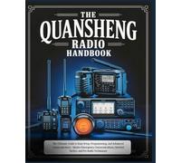The Quansheng Radio Handbook: The Ultimate Guide to Easy Setup, Programming, and Advanced Communication - Master Emergency Communications, Survival Tactics, and Pro Radio Techniques