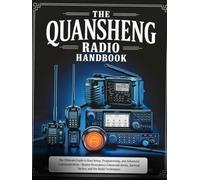 The Quansheng Radio Handbook: The Ultimate Guide to Easy Setup, Programming, and Advanced Communication - Master Emergency Communications, Survival Tactics, and Pro Radio Techniques