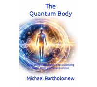 The Quantum Body: How Cutting-Edge Science is Revolutionizing Health, Mind, and Human Evolution