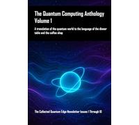 The Quantum Computing Anthology, Volume 1: A translation of the quantum world to the language of the dinner table and the coffee shop. The Collected Quantum Edge Newsletter Issues 1 Through 10
