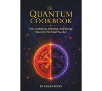 The Quantum Cookbook: How Awareness, Intention, and Energy Transform the Food You Eat