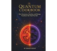 The Quantum Cookbook: How Awareness, Intention, and Energy Transform the Food You Eat