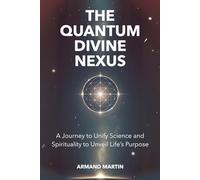 The Quantum Divine Nexus: A Journey to Unify Science and Spirituality to Unveil Life's Purpose