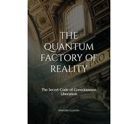 THE QUANTUM FACTORY OF REALITY: The Secret Code of Consciousness Liberation