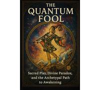 The Quantum Fool: Sacred Play, Divine Paradox, and the Archetypal Path to Awakening
