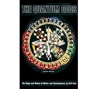The Quantum Gods: The Origin and Nature of Matter and Consciousness
