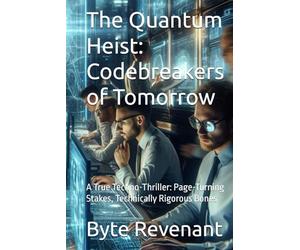 The Quantum Heist: Codebreakers of Tomorrow: A True Techno-Thriller: Page-Turning Stakes, Technically Rigorous Bones