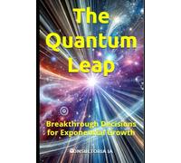 The Quantum Leap: Breakthrough Decisions For Exponential Growth: 5 (The Decision-Maker's Playbook: Mastering Strategy, Innovation, And High-Stakes Leadership)