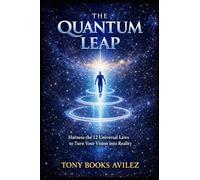 The Quantum Leap: Harness the 12 Universal Laws to Turn Your Vision into Reality
