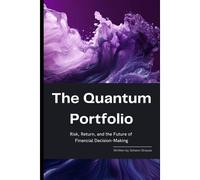 The Quantum Portfolio: Risk, Return, And The Future Of Financial Decision-Making: A Comprehensive Guide 2025 (The Quantum Finance Trilogy)