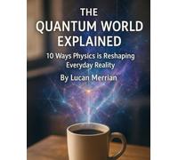The Quantum World Explained: 10 Ways Physics is Reshaping Everyday Reality