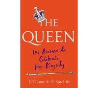 The Queen: 101 Reasons To Celebrate Her Majesty