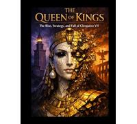 The Queen of Kings: The Rise, Strategy, and Fall of Cleopatra VII