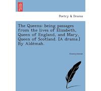The Queens: Being Passages From The Lives Of Elizabeth, Queen Of England, And Mary, Queen Of Scotland. [A Drama.] By Alde Mah.