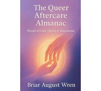 The Queer Aftercare Almanac: Rituals of Care, Desire & Boundaries