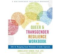 The Queer and Transgender Resilience Workbook: Skills for Navigating Sexual Orientation and Gender Expression