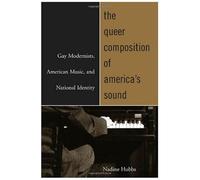The Queer Composition Of America's Sound: Gay Modernists, American Music, And National Identity