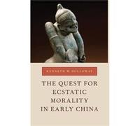 The Quest for Ecstatic Morality in Early China by Holloway Kenneth W. Associate Professor of History and Levenson Professor of Asian Studies Associate Pro Holloway Kenneth W. Associate Professor of Hi