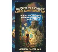 The Quest for Knowledge: A Hero’s Journey Through Time: The Secrets of the Ancient Maya: Mathematics, Calendars, and Mysteries