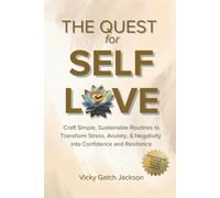 The Quest for Self Love: Craft Simple Sustainable Routines to Transform Stress, Anxiety, and Negativity Into Confidence and Resilience