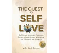 The Quest for Self Love: Craft Simple Sustainable Routines to Transform Stress, Anxiety, and Negativity Into Confidence and Resilience