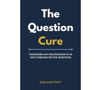 The Question Cure: Transform Any Relationship in 30 Days Through Better Questions