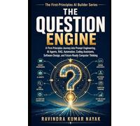 The Question Engine: A First-Principles Journey into Prompt Engineering, AI Agents, RAG, Automation, Coding Assistants, Visual Thinking, Software Design, and Future-Ready Computer Judgment