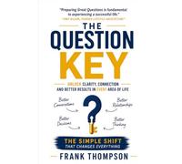 The Question Key: Unlock Clarity, Connection and Better Results in Every Area of Life the Simple Shift that Changes Everything