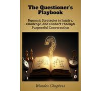 The Questioner’s Playbook: Dynamic Strategies to Inspire, Challenge, and Connect Through Purposeful Conversation