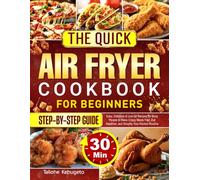 The Quick Air Fryer Cookbook for Beginners: Easy, Delicious & Low-Oil Recipes for Busy People to Make Crispy Meals Fast, Eat Healthier, and Simplify Your Kitchen Routine