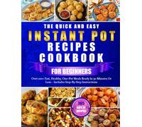 THE QUICK AND EASY INSTANT POT RECIPES COOKBOOK FOR BEGINNERS: Over 100+ Fast, Healthy, One-Pot Meals Ready In 30 Minutes Or Less-Includes Step-By-Step Instructions