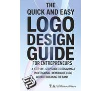 The Quick and Easy Logo Design Guide For Entrepreneurs: A Step-By-Step Guide To Designing A Professional, Memorable Logo Without Breaking The Bank