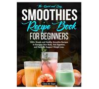 The Quick and Easy Smoothies Recipe Book for Beginners: 200+ Simple and Healthy Smoothie Recipes to Energize, Your Body, Aid Digestion, and Naturally Support Weight Loss.
